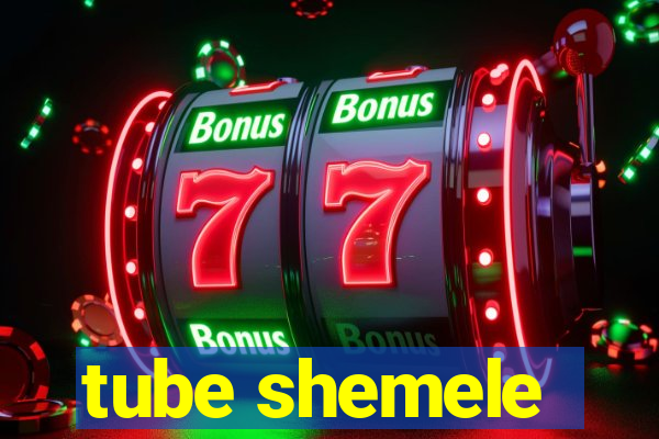 tube shemele